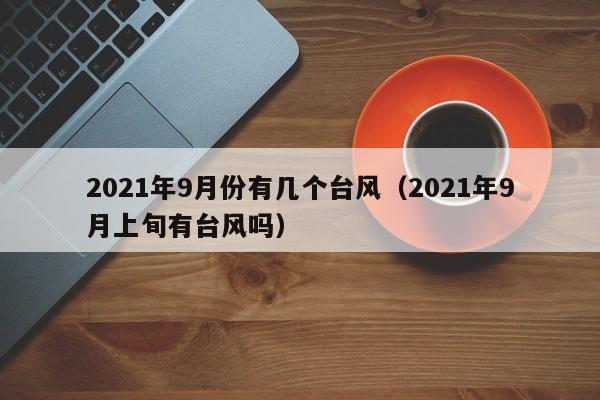 2021年9月份有几个台风(2021年9月上旬有台风吗)