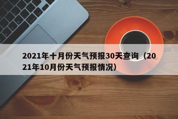 2021年十月份天气预报30天查询(2021年10月份天气预报情况)