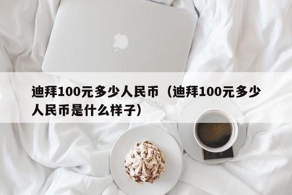 迪拜100元多少人民币(迪拜100元多少人民币是什么样子)