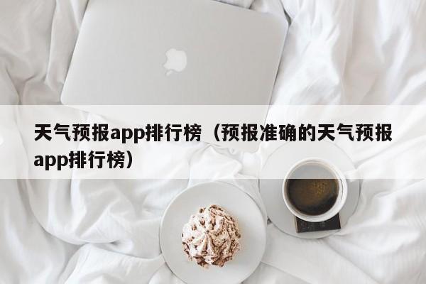 天气预报app排行榜(预报准确的天气预报app排行榜)