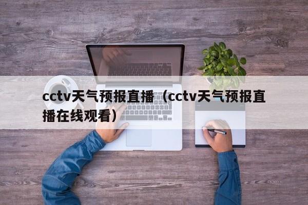 cctv天气预报直播(cctv天气预报直播在线观看)