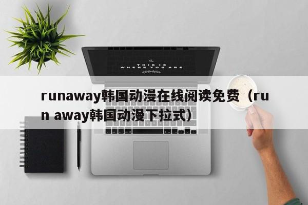 runaway韩国动漫在线阅读免费(run away韩国动漫下拉式)