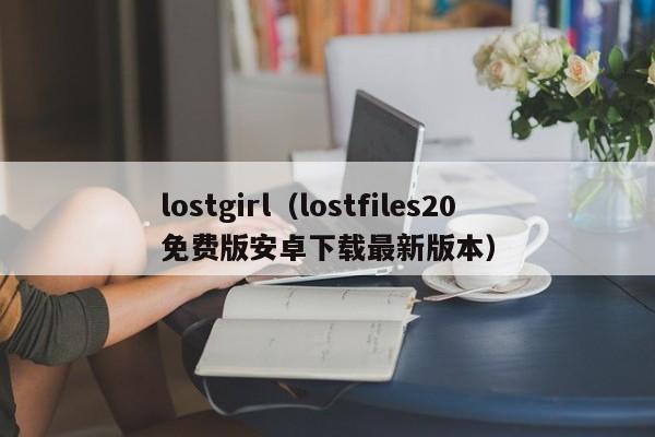 lostgirl(lostfiles20免费版安卓下载最新版本)