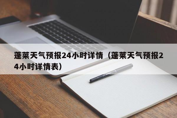蓬莱天气预报24小时详情(蓬莱天气预报24小时详情表)