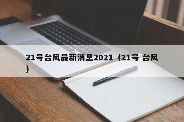 21号台风最新消息2021(21号 台风)