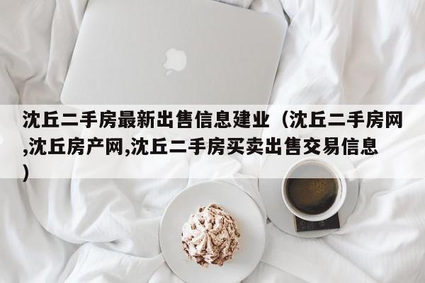 沈丘二手房最新出售信息建业(沈丘二手房网,沈丘房产网,沈丘二手房买卖出售交易信息)
