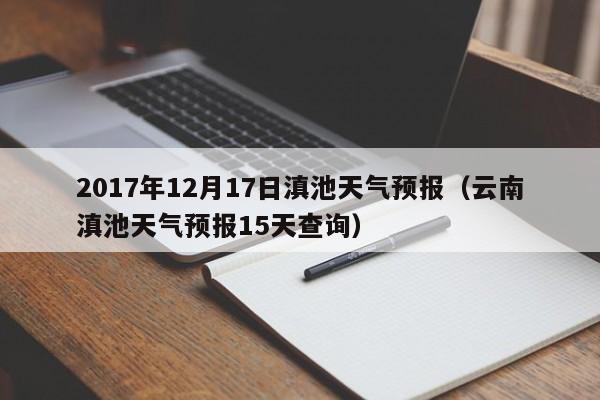 2017年12月17日滇池天气预报(云南滇池天气预报15天查询)