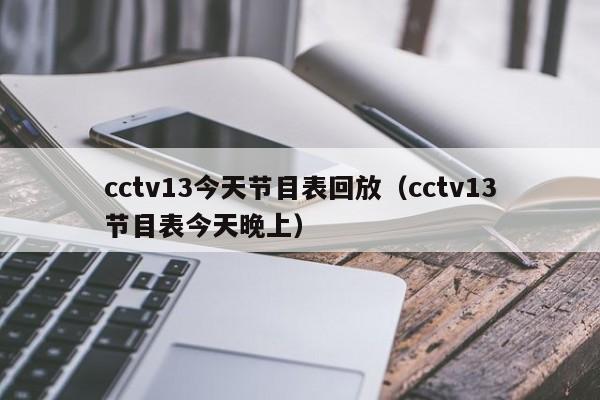 cctv13今天节目表回放(cctv13节目表今天晚上)