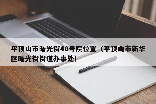平顶山市曙光街40号院位置(平顶山市新华区曙光街街道办事处)
