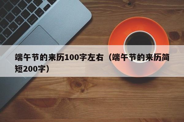 端午节的来历100字左右(端午节的来历简短200字)