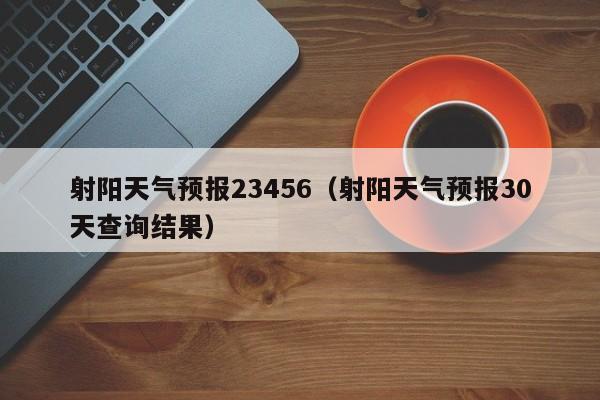 射阳天气预报23456(射阳天气预报30天查询结果)