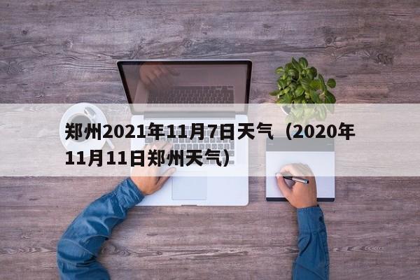 郑州2021年11月7日天气(2020年11月11日郑州天气)