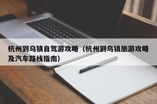杭州到乌镇自驾游攻略(杭州到乌镇旅游攻略及汽车路线指南)