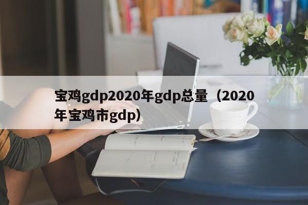 宝鸡gdp2020年gdp总量(2020年宝鸡市gdp)