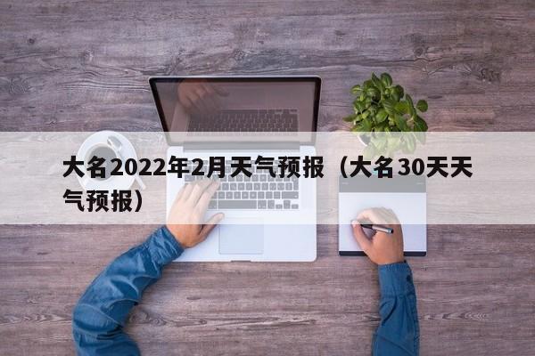 大名2022年2月天气预报(大名30天天气预报)