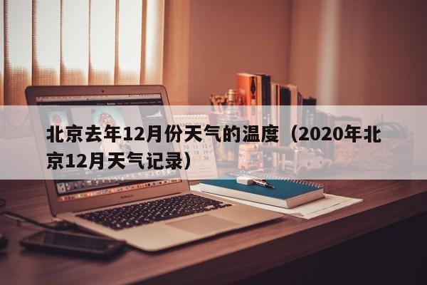 北京去年12月份天气的温度(2020年北京12月天气记录)