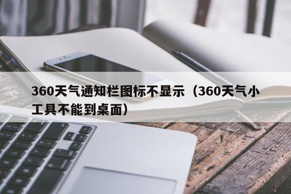 360天气通知栏图标不显示(360天气小工具不能到桌面)