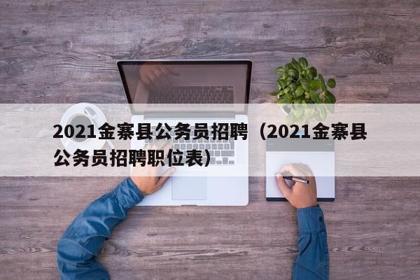 2021金寨县公务员招聘(2021金寨县公务员招聘职位表)