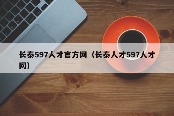 长泰597人才官方网(长泰人才597人才网)