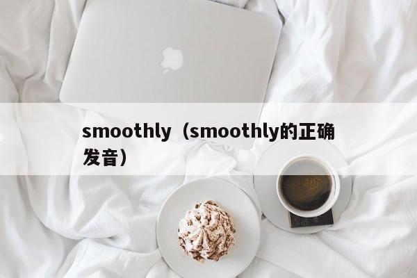 smoothly(smoothly的正确发音)
