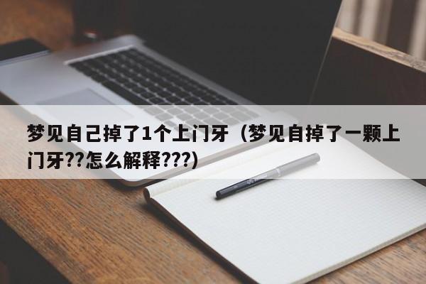 梦见自己掉了1个上门牙(梦见自掉了一颗上门牙??怎么解释???)