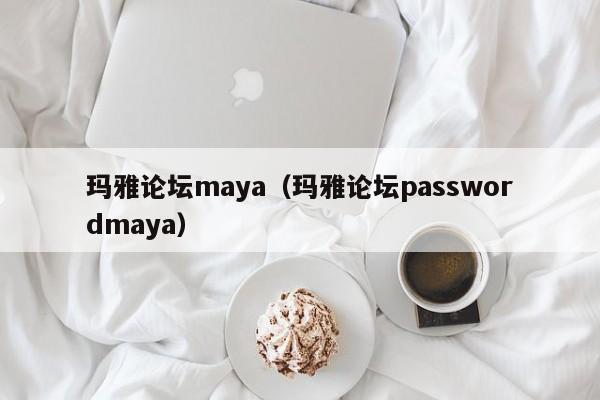 玛雅论坛maya(玛雅论坛passwordmaya)