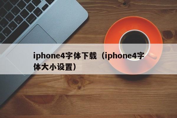 iphone4字体下载(iphone4字体大小设置)