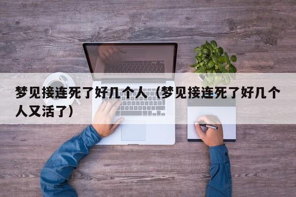 梦见接连死了好几个人(梦见接连死了好几个人又活了)