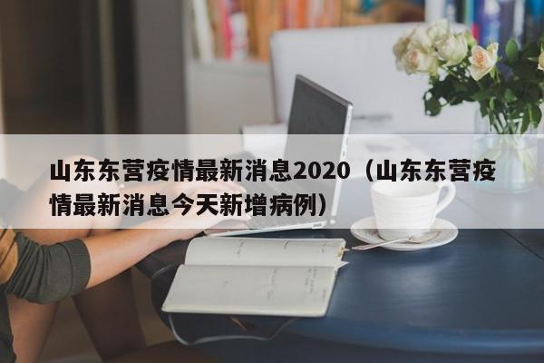 山东东营疫情最新消息2020(山东东营疫情最新消息今天新增病例)