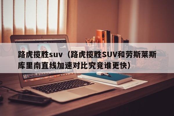 路虎揽胜suv(路虎揽胜SUV和劳斯莱斯库里南直线加速对比究竟谁更快)