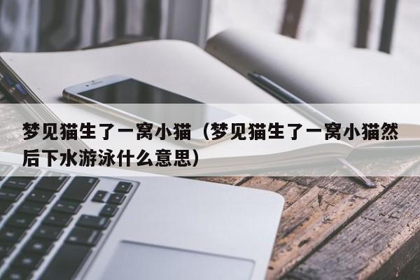 梦见猫生了一窝小猫(梦见猫生了一窝小猫然后下水游泳什么意思)