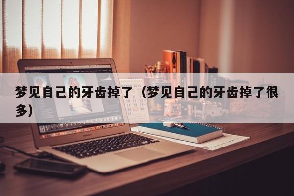 梦见自己的牙齿掉了(梦见自己的牙齿掉了很多)