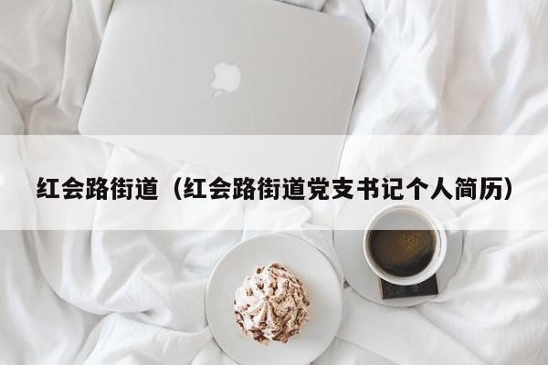红会路街道(红会路街道党支书记个人简历)