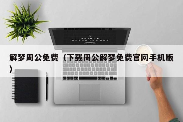 解梦周公免费(下载周公解梦免费官网手机版)