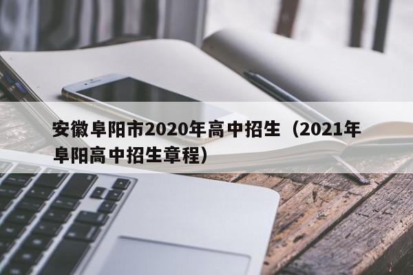 安徽阜阳市2020年高中招生(2021年阜阳高中招生章程)