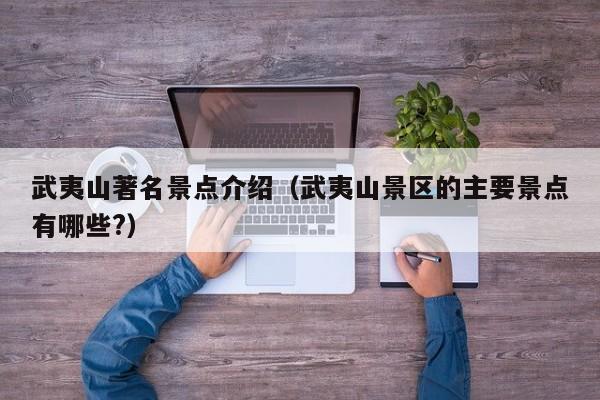 武夷山著名景点介绍(武夷山景区的主要景点有哪些?)