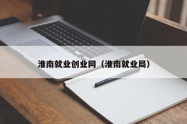 淮南就业创业网(淮南就业局)