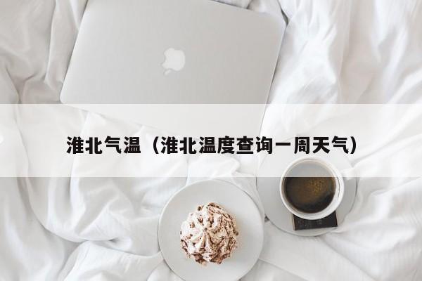 淮北气温(淮北温度查询一周天气)
