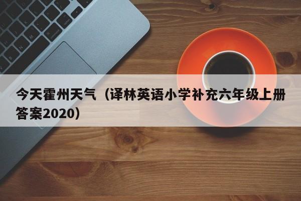 今天霍州天气(译林英语小学补充六年级上册答案2020)