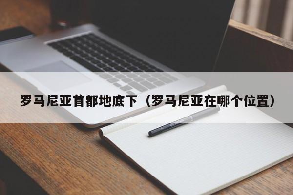 罗马尼亚首都地底下(罗马尼亚在哪个位置)