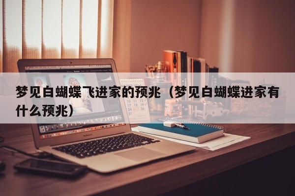 梦见白蝴蝶飞进家的预兆(梦见白蝴蝶进家有什么预兆)