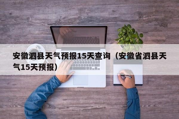 安徽泗县天气预报15天查询(安徽省泗县天气15天预报)