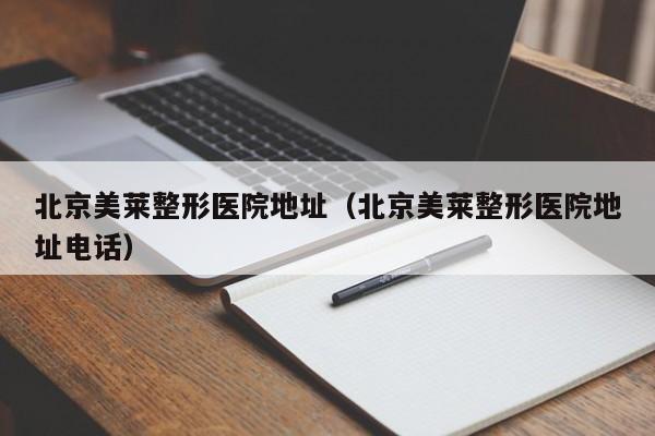 北京美莱整形医院地址(北京美莱整形医院地址电话)