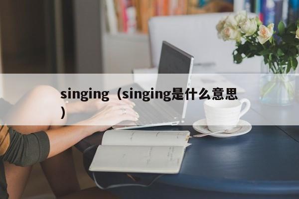 singing(singing是什么意思)