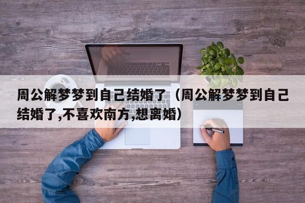 周公解梦梦到自己结婚了(周公解梦梦到自己结婚了,不喜欢南方,想离婚)