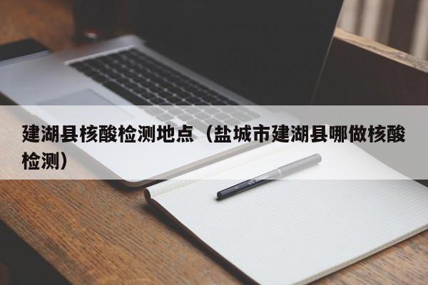 建湖县核酸检测地点(盐城市建湖县哪做核酸检测)