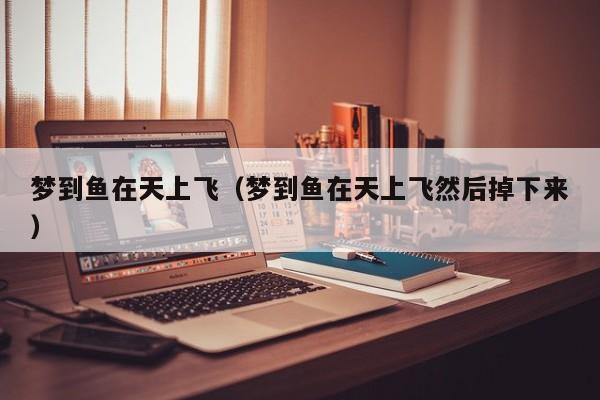 梦到鱼在天上飞(梦到鱼在天上飞然后掉下来)
