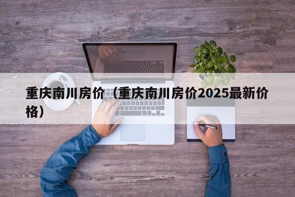 重庆南川房价(重庆南川房价2025最新价格)