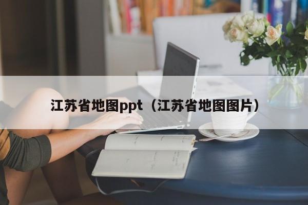 江苏省地图ppt(江苏省地图图片)