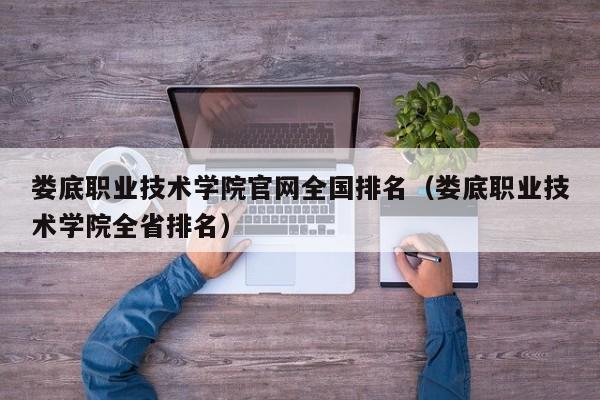娄底职业技术学院官网全国排名(娄底职业技术学院全省排名)